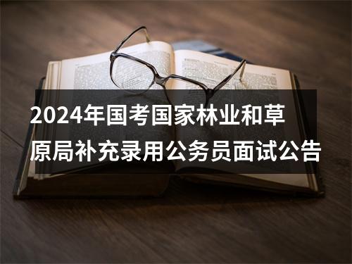 2024年国考国家林业和草原局补充录用公务员面试公告 图片