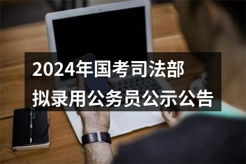 2024年国考司法部拟录用公务员公示公告 图片