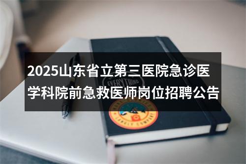 2025山东省立第三医院急诊医学科院前急救医师岗位招聘公告 图片