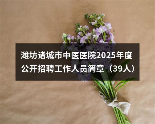 潍坊诸城市中医医院2025年度公开招聘工作人员简章（39人） 图片