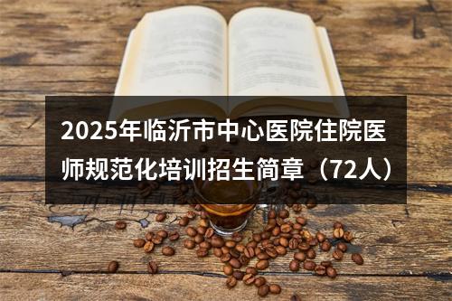 2025年临沂市中心医院住院医师规范化培训招生简章（72人） 图片