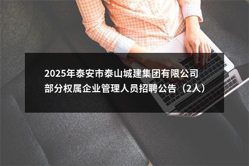 2025年泰安市泰山城建集团有限公司部分权属企业管理人员招聘公告（2人） 图片