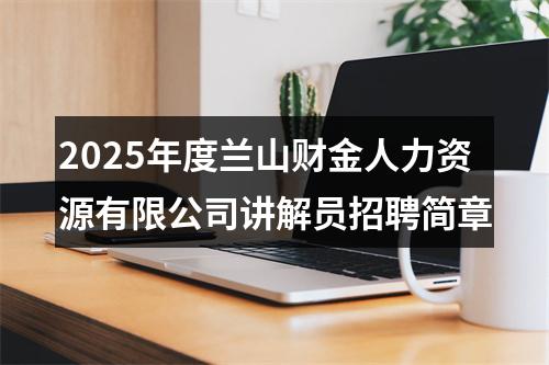 2025年度兰山财金人力资源有限公司讲解员招聘简章 图片
