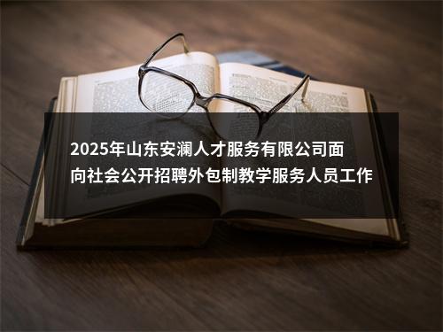2025年山东安澜人才服务有限公司面向社会公开招聘外包制教学服务人员工作简章（120人） 图片